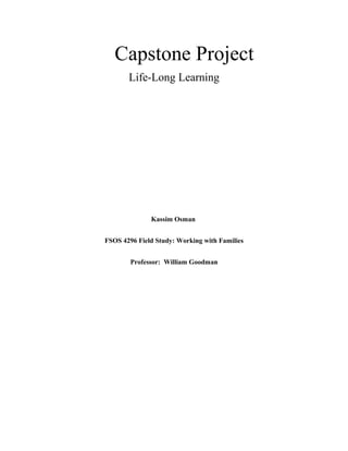 Capstone Project
Life-Long Learning
Kassim Osman
FSOS 4296 Field Study: Working with Families
Professor: William Goodman
 