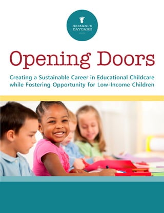 Opening Doors
destani's
DAYCARE
r
Creating a Sustainable Career in Educational Childcare
while Fostering Opportunity for Low-Income Children
 