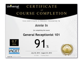  
Annie In
for completing the course
General Receptionist 101
0.7
CEUs
91%
Final Grade      
July 30, 2014 - August 25, 2014
0.7 CEUs       7 Contact Hours
 
Serial No. 0A92A14169941
 
