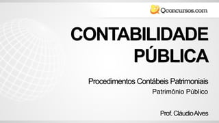 CONTABILIDADE
PÚBLICA
Prof.CláudioAlves
Procedimentos Contábeis Patrimoniais
Patrimônio Público
 
