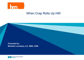 When Crap Rolls Up Hill!
Presented by:
Michelle Lounsbery J.D., MBA, CRIS
 