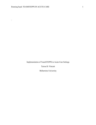 Running head: TEAMSTEPPS IN ACUTE CARE 1
`
Implementation of TeamSTEPPS in Acute Care Settings
Teresa D. Vincent
Bellarmine University
 