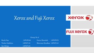 XeroxandFujiXerox
Group No 8
Ruchi Sao 13PGP048 Geeta Hansdah 13PGP079
Trisha Gajbhiye 13PGP116 Bhavana Ziradkar 13PGP118
Sai Shilpa 13PGP125
 