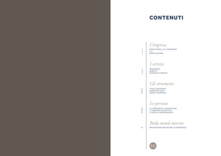 Contenuti
L’impresa
NUOVI MODELLI DI LEADERSHIP
Y-C
AREE DI AZIONE
I servizi
PROGRAMMI
BENEFICI
SESSIONI DI GRUPPO
Gli strumenti
YOGA COACHING®
KUNDALINI YOGA
NEURO-TRAINING®
Le persone
LA FONDATRICE: ALESSIA TANZI
IL COMITATO SCIENTIFICO
LA RETE DI PROFESSIONISTI
Body-mind exercise
MEDITAZIONE PER GESTIRE LE EMERGENZE
3
4
5
7
8
9
11
12
13
15
16
17
19
 