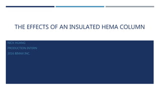 THE EFFECTS OF AN INSULATED HEMA COLUMN
NICK HUANG
PRODUCTION INTERN
2016 BIMAX INC.
 
