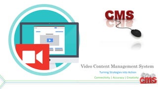 Video Content Management System
Turning Strategies into Action
Connectivity | Accuracy | Creativity
 