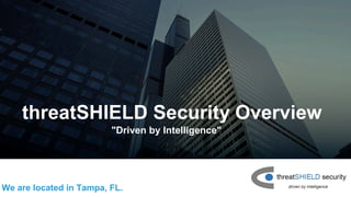 threatSHIELD Security Overview
We are located in Tampa, FL.
"Driven by Intelligence"
 