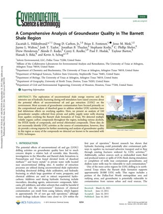 A Comprehensive Analysis of Groundwater Quality in The Barnett
Shale Region
Zacariah L. Hildenbrand,*,†,‡
Doug D. Carlton, Jr.,‡,§
Brian E. Fontenot,‡,◆
Jesse M. Meik,‡,∥
Jayme L. Walton,‡
Josh T. Taylor,†
Jonathan B. Thacker,§
Stephanie Korlie,§
C. Phillip Shelor,§
Drew Henderson,§
Akinde F. Kadjo,§
Corey E. Roelke,‡,#
Paul F. Hudak,∇
Taylour Burton,¶
Hanadi S. Rifai,¶
and Kevin A. Schug*,‡,§
†
Inform Environmental, LLC, Dallas Texas 75206, United States
‡
Aﬃliate of the Collaborative Laboratories for Environmental Analysis and Remediation, The University of Texas at Arlington,
Arlington Texas 76019, United States
§
Department of Chemistry and Biochemistry, The University of Texas at Arlington, Arlington Texas 76019, United States
∥
Department of Biological Sciences, Tarleton State University, Stephenville Texas 76401, United States
#
Department of Biology, The University of Texas at Arlington, Arlington Texas 76019, United States
∇
Department of Geography, University of North Texas, Denton, Texas 76203, United States
¶
Department of Civil and Environmental Engineering, University of Houston, Houston, Texas 77204, United States
*S Supporting Information
ABSTRACT: The exploration of unconventional shale energy reserves and the
extensive use of hydraulic fracturing during well stimulation have raised concerns about
the potential eﬀects of unconventional oil and gas extraction (UOG) on the
environment. Most accounts of groundwater contamination have focused primarily on
the compositional analysis of dissolved gases to address whether UOG activities have
had deleterious eﬀects on overlying aquifers. Here, we present an analysis of 550
groundwater samples collected from private and public supply water wells drawing
from aquifers overlying the Barnett shale formation of Texas. We detected multiple
volatile organic carbon compounds throughout the region, including various alcohols,
the BTEX family of compounds, and several chlorinated compounds. These data do
not necessarily identify UOG activities as the source of contamination; however, they
do provide a strong impetus for further monitoring and analysis of groundwater quality
in this region as many of the compounds we detected are known to be associated with
UOG techniques.
1. INTRODUCTION
The potential eﬀects of unconventional oil and gas (UOG)
drilling activities on groundwater quality have led to much
concern despite a relative lack of scientiﬁc data. Recently,
investigations in the Marcellus and Barnett shale formations in
Pennsylvania and Texas found elevated levels of dissolved
methane1,2
and heavy metals3
in private water wells located
near unconventional drilling sites. A number of extraction
processes are utilized during unconventional shale exploration
including directional drilling, shale acidization, and hydraulic
fracturing, in which large quantities of water, proppants, and
chemical additives are used to extract sequestered hydro-
carbons. Additives used during hydraulic fracturing include
viscosiﬁers, descaling agents, anticorrosive compounds, lubri-
cants, pH stabilizers, and other solvents that could be harmful if
introduced into the environment.4
Instances of chemical
contamination can result from casing failures, which happen
in approximately 3% of new gas well operations,4
although
recent ﬁndings indicate failure rates closer to 12% within the
ﬁrst year of operation.5
Recent research has shown that
hydraulic fracturing could potentially alter contaminant path-
ways to aquifers via increased advective transport and/or ﬂow
through existing fractures widened by UOG activities.6,7
Additionally, surface sources such as mishandled waste ﬂuid
and produced waters or spills of UOG ﬂuids during stimulation
or completion of wells may contaminate groundwater, and
shallow water wells may be vulnerable to such contamination.8
One of the more active regions for UOG drilling is in north-
central Texas where the Barnett shale formation supports
approximately 20 000 UOG wells. This region includes a
portion of the Dallas-Fort Worth metropolitan area and
outlying areas, and groundwater is potentially vulnerable to
contamination from various urban and rural sources. The
Received: March 25, 2015
Revised: June 13, 2015
Accepted: June 16, 2015
Published: June 16, 2015
Article
pubs.acs.org/est
© 2015 American Chemical Society 8254 DOI: 10.1021/acs.est.5b01526
Environ. Sci. Technol. 2015, 49, 8254−8262
DownloadedbyUNIVOFTEXASATARLINGTONonSeptember14,2015|http://pubs.acs.org
PublicationDate(Web):June26,2015|doi:10.1021/acs.est.5b01526
 