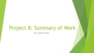 Project 8: Summary of Work
By: Callum Lamb
 