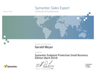 Symantec
Sales
Expert
Symantec is proud to award
Designation
Bill DeLacy :: SVP, Global Sales & Marketing
Symantec Sales Expert
Certificate Of Achievement
Gerald Meyer
Symantec Endpoint Protection Small Business
Edition (April 2014)
May 21, 2015
 