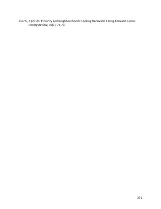 231
Zucchi, J. (2010). Ethnicity and Neighbourhoods: Looking Backward, Facing Forward. Urban
History Review, 39(1), 73-79.
 