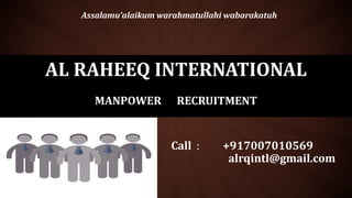 AL RAHEEQ INTERNATIONAL
MANPOWER RECRUITMENT
Call : +917007010569
alrqintl@gmail.com
Assalamu’alaikum warahmatullahi wabarakatuh
 