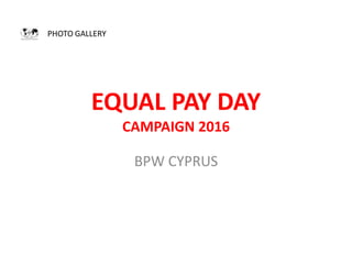EQUAL PAY DAY
CAMPAIGN 2016
BPW CYPRUS
PHOTO GALLERY
 