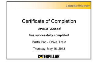 Certificate of Completion 
Ovais Ahmed 
has successfully completed 
Parts Pro - Drive Train 
Thursday, May 16, 2013 
