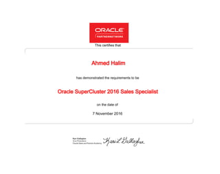 has demonstrated the requirements to be
This certifies that
on the date of
7 November 2016
Oracle SuperCluster 2016 Sales Specialist
Ahmed Halim
 