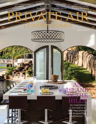 www.private-air-mag.com    1
Volume 4 | Issue 4
PRIVATE AIR
LUXURY HOMES
COLLECTOR’S PERSPECTIVE
RICHARD &
ELLEN SANDOR
ASPEN EXPERTS
SPEAK
INVESTMENTS
MUST-HAVES
FOR YOUR
GUEST HOUSE
INDULGING IN
MOROCCAN LUXURY
AT ROYAL MANSOUR
An inspiration
to live well in a
home transformed
and designed by a
billionaire!
AN
ISLAND
IN THE
HILLS
 