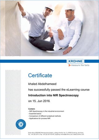 khaled Abdelhameed
has successfully passed the eLearning course
Introduction into NIR Spectroscopy
on 15. Jun 2016.
Content:
- NIR Spectroscopy in the industrial environment
- Essential basics
- Comparison of different analytical methods
- Applications for process NIR
 