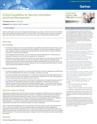 Critical Capabilities for Security Information
and Event Management
21 September 2015 ID:G00267508
Analyst(s): Oliver Rochford, Kelly M. Kavanagh
VIEW SUMMARY
Security information and event management technologies vary widely in their focus and functionalities,
with vendors offering divergent security monitoring visions. This research helps IT security managers
align their needs with one of the three most common use cases to choose the best SIEM solution.
Overview
Key Findings
The threat management use case is supported by capabilities that enable high-performance, real-
time event processing and correlation, and the integration of contextual and threat intelligence
data. Analytics, behavior profiling, anomaly detection and network activity monitoring data are
required for advanced threat detection.
Log management and reporting, and out-of-the-box reporting templates for a broad range of
regulatory frameworks, are the primary capabilities for compliance.
Deployment and support simplicity is important for all use cases, due to the resource constraints
of most IT security organizations. This can be achieved by vendor-supplied correlation rules,
alerts, reports and other content that require only light customization to provide early value. It is
supported by providing ways to scale the deployment and incorporate advanced analysis, without
requiring substantial additional resources.
Recommendations
IT security managers should form core security information and event management project teams
that include stakeholders from security, operations, compliance and legal.
IT security managers should develop two- to three-year roadmaps for their SIEM deployments to
ensure that all functional and scalability requirements are assessed for the initial buying decision.
Focus on deploying critical use cases and quick wins first.
IT security managers should select a technology with deployment and support requirements that
align with the IT organization's project and support capabilities. Organizations may need to
consider services to cover project and operational capability gaps — e.g., project-based services
may be needed to expand monitoring scope and depth to address additional use cases. Managed
services may be needed to allow 24/7 monitoring, analysis and response.
What You Need to Know
Organizations evaluating security information and event management (SIEM) tools should begin with a
requirements definition effort that includes IT security, IT operations, internal audit and compliance.
Organizations must determine deployment scale, real-time monitoring, postcapture analytics and
compliance reporting requirements. Gartner recommends a use-case-based, output-driven approach
(see "Planning for SIEM Deployment: Establish Scope and Requirements for Successful
Implementation"). In addition, organizations should identify products with deployment and support
requirements that align well with internal project and support capabilities.
Gartner recommends developing a set of requirements that focus initially on the most critical drivers
and on quick-wins; however, we also anticipate broader implementation of SIEM capabilities in
subsequent project phases. Developing a two- to three-year roadmap for all requirements will ensure
that the buying decision considers longer-term functional and scaling requirements (see "How to Deploy
SIEM Technology"). The plan must also adapt to changes in the IT environment, business requirements
and threats.
Analysis
Critical Capabilities Use-Case Graphics
CRITICAL CAPABILITIES METHODOLOGY
This methodology requires analysts to identify the
critical capabilities for a class of products or services.
Each capability is then weighted in terms of its relative
importance for specific product or service use cases.
Next, products/services are rated in terms of how well
they achieve each of the critical capabilities. A score
that summarizes how well they meet the critical
capabilities for each use case is then calculated for
each product/service.
"Critical capabilities" are attributes that differentiate
products/services in a class in terms of their quality
and performance. Gartner recommends that users
consider the set of critical capabilities as some of the
most important criteria for acquisition decisions.
In defining the product/service category for evaluation,
the analyst first identifies the leading uses for the
products/services in this market. What needs are end-
users looking to fulfill, when considering
products/services in this market? Use cases should
match common client deployment scenarios. These
distinct client scenarios define the Use Cases.
The analyst then identifies the critical capabilities.
These capabilities are generalized groups of features
commonly required by this class of products/services.
Each capability is assigned a level of importance in
fulfilling that particular need; some sets of features are
more important than others, depending on the use
case being evaluated.
Each vendor’s product or service is evaluated in terms
of how well it delivers each capability, on a five-point
scale. These ratings are displayed side-by-side for all
vendors, allowing easy comparisons between the
different sets of features.
Ratings and summary scores range from 1.0 to 5.0:
1 = Poor: most or all defined requirements not
achieved
2 = Fair: some requirements not achieved
3 = Good: meets requirements
4 = Excellent: meets or exceeds some requirements
5 = Outstanding: significantly exceeds requirements
To determine an overall score for each product in the
use cases, the product ratings are multiplied by the
weightings to come up with the product score in use
cases.
The critical capabilities Gartner has selected do not
represent all capabilities for any product; therefore,
may not represent those most important for a specific
use situation or business objective. Clients should use
a critical capabilities analysis as one of several sources
of input about a product before making a
product/service decision.
 