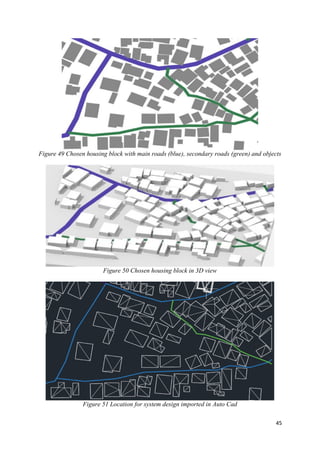 45
Figure 49 Chosen housing block with main roads (blue), secondary roads (green) and objects
Figure 50 Chosen housing block in 3D view
Figure 51 Location for system design imported in Auto Cad
 