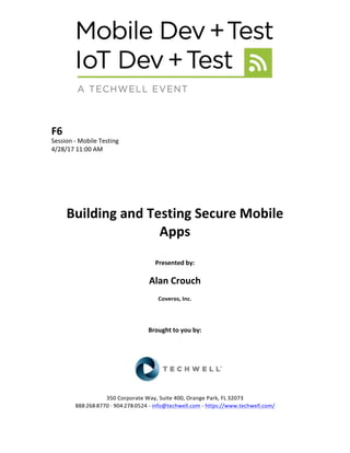 F6	
Session	-	Mobile	Testing	
4/28/17	11:00	AM	
	
	
	
	
	
	
Building	and	Testing	Secure	Mobile	
Apps	
	
Presented	by:	
	
Alan	Crouch	
Coveros,	Inc.	
	
	
	
Brought	to	you	by:		
		
	
	
	
	
350	Corporate	Way,	Suite	400,	Orange	Park,	FL	32073		
888---268---8770	··	904---278---0524	-	info@techwell.com	-	https://www.techwell.com/		
 