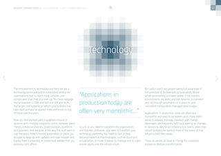10
The third element is technology and here we see a
technology landscape within established enterprise
organisations that is much more complex and
complicated than that of a start-up. You have baggage.
You’ve invested in CRM and ERP and SFA and HCM.
You’ve got core systems on which your business has
been built and you’ve layered more and more on top 	
of those over the years. 
Now you find yourself with a spaghetti-mound of
systems with multiple integration points between them.
There’s a massive diversity of technologies, platforms
and providers. And because of the way this stuff went in
over the years, there’s limited automation in place, you
struggle to keep up with updates and new releases and
frankly there’s a backlog of investment needed that you
probably can’t afford. 
So just as you need to transform the organisation
and business processes, you need to transition your
technology platforms. You need to look at new
delivery models and technologies, such as cloud and
virtualisation, to make IT easier to manage and to inject
greater agility into the infrastructure. 
But sadly I don’t see people taking full advantage of
the potential of, for example, virtualisation, where
server provisioning still takes weeks if not months,
environments are static and not dynamic or transient
and not enough automation is in place to give
consistent configuration-managed base images. 
Applications in production today are often very
monolithic and need to be broken up to make them
easier to release, manage, maintain and change.  
Developers are frequently held back waiting on changes
to servers by very siloed infrastructure teams when they
should probably be owning more of the layers of that
infrastructure themselves. 
These situations all have to change for successful
enterprise DevOps transformation. 
Technology
“Applications in
production today are
often very monolithic...”
devops perspectives 2 | On Enterprise DevOps Transformation
 