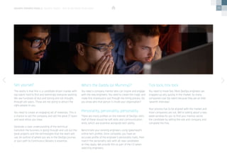 26
The reality is that this is a candidate-driven market with
top talent hard to find and seemingly everyone working.
We see hundreds of dull and boring and not thought-
through job specs. Those are not going to attract the
right people to you.
You need to create an engaging set of materials. This is
a chance to sell the company and sell the great IT team
and work ethos you have.
Generate a clear understanding of the technical
transition the business is going through and call out the
great projects and the technologies that the team will
use. An outline of where you are in the DevOps journey
or your path to Continuous Delivery is essential.
There are many profiles on the internet of DevOps skills.
Half of these should be soft skills and communication
skills, which are essential alongside tech ability.
Benchmark your existing engineers using Speerhead’s
online tech profiler. Once complete, you have an
accurate profile of the engineer’s personality traits, then
match the personality sets with all new candidates
as they apply. We provide this as part of the CV when
selecting engineers.
You need a company mentor who can inspire and engage
with the new engineers. You need to create the magic and
make first impressions last through the hiring process. Do
you know who that person is inside your organisation?
You need to move fast. Most DevOps engineers are
snapped up very quickly in the market. So many
companies lose top talent because they are on their
‘seventh interview’.
Your process has to be aligned with the market and
most companies are not. We’re talking about a two-
week window for you to find your mentor, excite
the candidate by selling the role and company and
complete the hire.
Sell yourself
Personality, personality, personality
Who’s the Daddy (or Mummy)? Tick tock, tick tock
devops perspectives 2 | DevOps talent – buy in or grow your own?
 