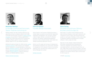 29
Matthew Skelton has been building, deploying, and
operating commercial software systems since 1998.
Co-founder and Principal Consultant at Skelton Thatcher
Consulting, he specialises in helping organisations
to adopt and sustain good practices for building and
operating software systems: Continuous Delivery,
DevOps, aspects of ITIL, and software operability.
Matthew founded and leads the 1000-member London
Continuous Delivery meet-up group, and instigated
the first conference in Europe dedicated to Continuous
Delivery, PIPELINE Conference. He also co-facilitates the
popular Experience DevOps workshop series and is
co-editor of Build Quality In, a book of Continuous
Delivery and DevOps experience reports.
Skelton Thatcher Consulting
Patrick Hyland is the founder of DevOps Associates, a
London-based consultancy concerned with application
engineering management. The consultancy applies
a blend of agile methods, connected ITIL lifecycle
processes and DevOps collaboration/engineering
practices to help companies design, build, deliver and
operate outstanding application services.
Patrick is an ITIL expert with 18 years of development
and operations experience. He is particularly interested
in management via Eli Goldratt’s theory of constraints,
applying a lean manufacturing mindset within an IT
Service Management context.
DevOps Associates
Matthew Skelton
Co-founder and Principal Consultant,
Skelton Thatcher Consulting Ltd
Patrick Hyland
Founder, DevOps Associates
devops perspectives 2 | contributors
Dave Farley is co-author of the Jolt Award-winning
book Continuous Delivery. He has been having fun with
computers for over 30 years. Over that period he has
worked on most types of software. He has a wide range
of experience leading the development of complex
software in teams, large and small.
Dave was an early adopter of agile development
techniques, employing iterative development,
continuous integration and significant levels of
automated testing on commercial projects from the
early 1990s. More recently Dave has worked in the field
of low-latency computing, developing high-performance
software for the finance industry. Dave currently works
for KCG Europe Ltd.
LinkedIn: Dave Farley
Dave Farley
Co-author of Continuous Delivery,
Architect at KCG Europe Ltd
 