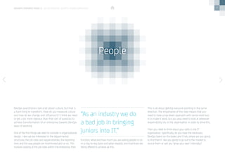 7
DevOps practitioners talk a lot about culture, but that is
a hard thing to transform. How do you measure culture
and how do we change and influence it? I think we need
to get a lot more rigorous than that sort of question to
achieve transformation of an enterprise towards DevOps
ways of working.
One of the first things we need to consider is organisational
design.  Here we are interested in the departmental
structures, the job roles and responsibilities, the reporting
lines and the way people are incentivised and so on. This
involves looking at the job roles within the enterprise, their
function, what and how much you are asking people to do
on a day-to-day basis and what rewards and incentives are
being offered to achieve all this. 
This is all about getting everyone pointing in the same
direction. The importance of this step means that you
need to have a top-down approach with senior-level buy-
in to make it work, but you also need to look at wherever
responsibility sits in the organisation in order to drive this. 
Then you need to think about your skills in the IT
organisation. Specifically, do you have the necessary
DevOps talent on the books and if not, where are you going
to find them?  Are you going to go out to the market to
source them or will you ‘grow your own’ internally?  
“As an industry we do
a bad job in bringing
juniors into IT.”
People
devops perspectives 2 | On Enterprise DevOps Transformation
 
