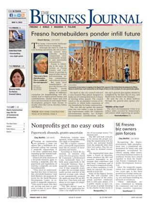 Friday, MAY 4, 2012	 	 ISSUE # 324487	 |	 $1.25 PER COPY	 	 USPS 145-100
May 4, 2012
This Week Online	 6
Gitomer	 7
Public Notices	 14
Opinion	 34
CONSTRUCTION
• Homebuilding
sees slight uptick
THE FOCUS | 8	
THE Profile    13
Beverly Gable,
Co-Owner,
Frosted Cakery
THE List  |  10
Harris Construction
tops the list
of Commercial
Contractors
STAY IN TOUCH
www.thebusinessjournal.com
T
he home construction landscape
within Fresno is changing.
Although the town is a hub for
vast farming operations, the city is mov-
ing toward more
centrally located,
compressed, envi-
ronmentally friend-
ly and sustainable
communities.
Fresno is follow-
ing in the same di-
rection as Fresno
County and Cali-
fornia in gearing its
general plan toward
self-sustaining ur-
ban communities
and reduced sprawl.
But some local
homebuilders ex-
pect the Fresno City
Council’s recent
decision to curtail
sphere of influence
expansion for homebuilding will ulti-
mately lead to higher-priced homes and
condominiums, smaller home and yard
sizes and movement of some major home
development projects from Fresno to
nearby cities like Clovis, Reedley, Selma
and Madera.
Fresno homebuilders ponder infill future
On April 19, the city council selected
a 2025 General Plan option designed to
make use of existing land stock in hopes
of slowing urban sprawl. The council
voted 5-2 for an amended version of Al-
ternative A, which halts expansion of
city boundaries for home construction.
The vote did not update the general
plan, but was rather a step in satisfy-
ing requirements under the California
Environmental Quality Act (CEQA).
Environmental considerations under
the city’s general plan update should be
completed by the first day of 2013, said
Mark Scott, Fresno’s city manager.
He said the city is about halfway
through the general plan update pro-
cess.
‘Middle of the road’
The city’s environmental vision is to
reduce miles traveled by homeowners
and renters while improving air quality
Construction of new homes is ongoing at the Regent Park segment of the Harlan Ranch development by Wilson
Homes in north Fresno. Such construction on the fringes of town is in the crosshairs of a new general plan update.
Chuck harvey
“This is not a Sierra
Club alternative.
This is a middle-of-
the-road approach.”
Mark Scott,
City Manager,
City of Fresno
Chuck Harvey – Staff Writer
Focus: New home construction
picks up in Fresno, page 8
Homebuilders | 5
Recognizing the dispro-
portionately high unemploy-
ment rate, a population un-
dertrained for many jobs and
inadequate recreational fa-
cilities, among other issues,
concerned business leaders in
southeast Fresno have joined
together to form the South-
east Fresno Community Eco-
nomic Development Associa-
tion.
Since the nonprofit organi-
zation was established about
two years ago, it has been
granted tax-exempt status un-
der section 501(c)(3) on Feb.
24, 2011 and began building its
network or resources.
“These individuals are
very committed to helping
the community and each one
brings extensive experience
Clay Moffitt– Staff Writer
Southeast | 3
Creating an organization
to promote a cause can
appear like a fulfillment of a
personal calling, but starting
a nonprofit organization is
a lot more complicated than
rounding up like-minded indi-
viduals to find a solution.
Almost all of the elements of
a for-profit business apply to
running a nonprofit, plus the
paperwork and regulations of
starting a nonprofit can seem
insurmountable.
“They need an understand-
ing that they have to function
like a for-profit business,” said
Rich Mostert, the program di-
rector for the Small Business
Development Center, in re-
gards to nonprofit organizers.
“They need to know who they
are serving and how to gen-
erate revenue to serve those
people or causes.”
Marketing, expense man-
agement, image and branding
also apply to nonprofits.
Just like a regular corpora-
tion, a non-profit organization
must file its articles of incor-
poration and bylaws.
According to David M. Ca-
menson, an attorney who
owns his own practice, David
M. Camenson, a Professional
Corp., technically there is a
little more paperwork to file
a for-profit business than a
nonprofit organization. How-
ever if that nonprofit wants
to apply for tax-exempt status
under section 501(c)(3) of the
internal revenue code, which
is not automatically granted,
the applicant must file an IRS
form 1023. That form will add
about 30-100 pages of compli-
cated paperwork.
“The IRS doesn’t want to
approve every application be-
cause a lot might not be wor-
thy of tax-exempt status,” Ca-
menson said.
The IRS will look critically
to be certain the people run-
ning the organization will not
accrue any personal benefit
from the nonprofit other than
their own salary. Plus the sal-
ary must be deemed reason-
able.
The organization must also
name a board of directors,
whose members the IRS will
research thoroughly to de-
termine their experience and
skill level. Camenson said if
the board is comprised of only
one to three members, it will
likely be rejected. He recom-
mends at least five.
Some of the biggest factors
the IRS will consider will
be the purpose of the entity,
actual activities conducted,
how it will raise money, if it
is public charity or just a se-
lect group of people donating
to the charity. It also needs to
Nonprofits get no easy outs
Nonprofits | 4
SE Fresno
biz owners
join forces
Clay Moffitt– Staff Writer
Paperwork abounds, grants uncertain
 