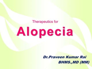 Therapeutics for
Alopecia
Dr.Praveen Kumar Rai
BHMS.,MD (MM)
 