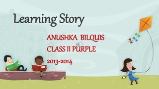 Learning Story
ANUSHKA BILQUIS
CLASS II PURPLE
2013-2014
 