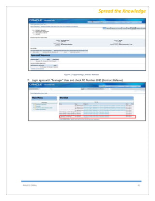 AHMED ISMAIL 41
Spread the Knowledge
Figure 32-Approving Contract Release
7. Login again with "Manager" User and check PO Number 6039 (Contract Release)
 