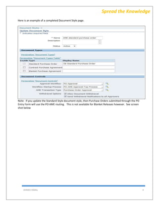 AHMED ISMAIL 4
Spread the Knowledge
Here is an example of a completed Document Style page.
Note: If you update the Standard Style document style, then Purchase Orders submitted through the PO
Entry Form will use the PO AME routing. This is not available for Blanket Releases however. See screen
shot below
 