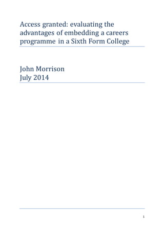 1
Access granted: evaluating the
advantages of embedding a careers
programme in a Sixth Form College
John Morrison
July 2014
 
