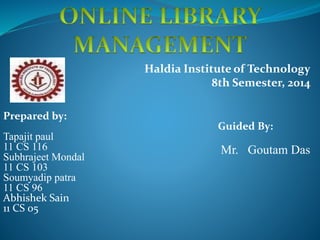 Haldia Institute of Technology
8th Semester, 2014
Mr. Goutam Das
Prepared by:
Guided By:
Tapajit paul
11 CS 116
Subhrajeet Mondal
11 CS 103
Soumyadip patra
11 CS 96
Abhishek Sain
11 CS 05
 