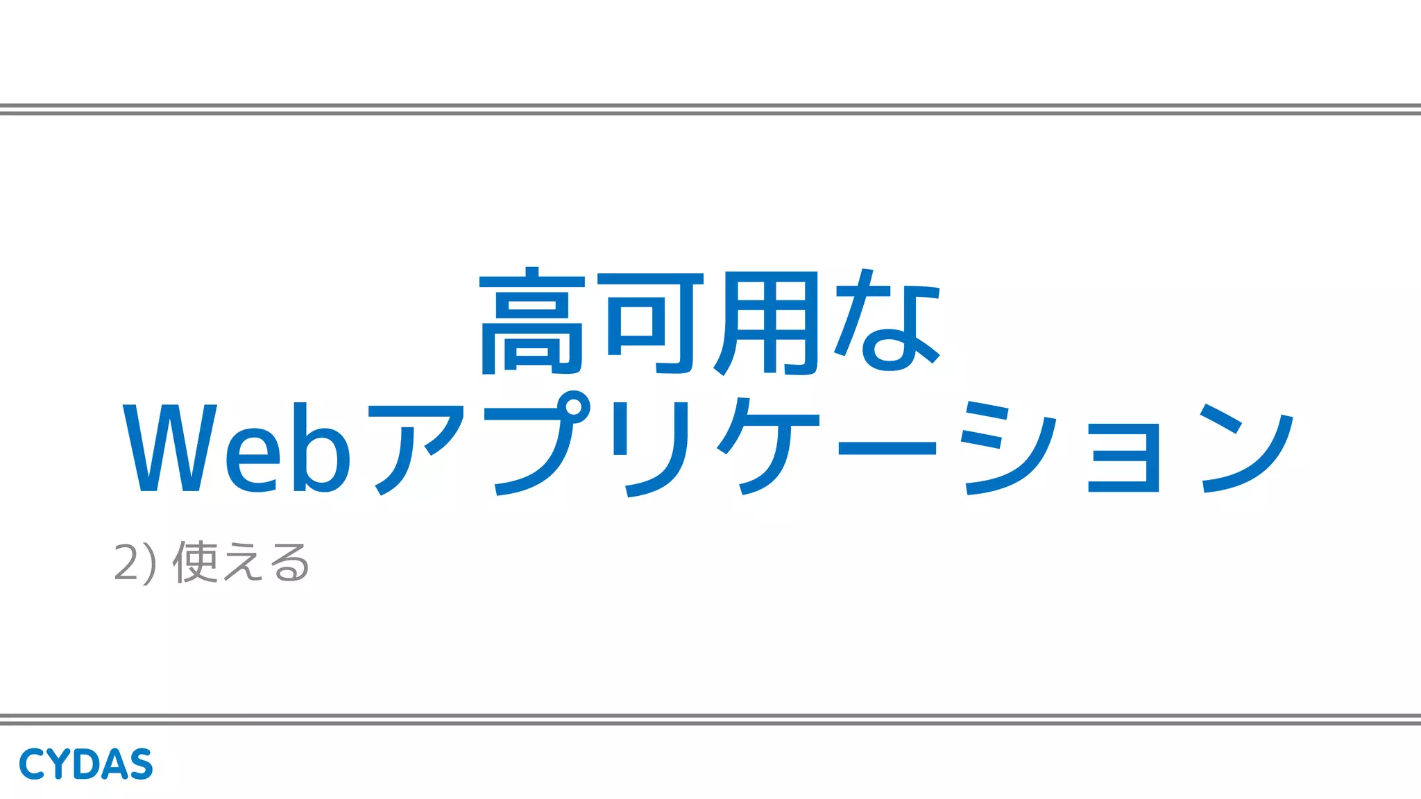高可用な
Webアプリケーション
2) 使える
 
