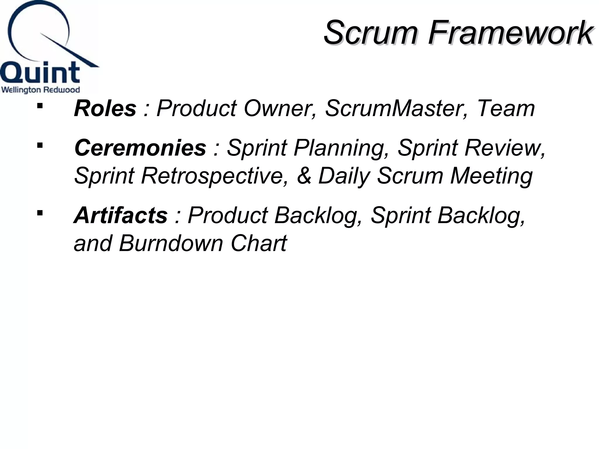 SSccrruumm FFrraammeewwoorrkk 
 Roles : Product Owner, ScrumMaster, Team 
 Ceremonies : Sprint Planning, Sprint Review, 
Sprint Retrospective, & Daily Scrum Meeting 
 Artifacts : Product Backlog, Sprint Backlog, 
and Burndown Chart 
 