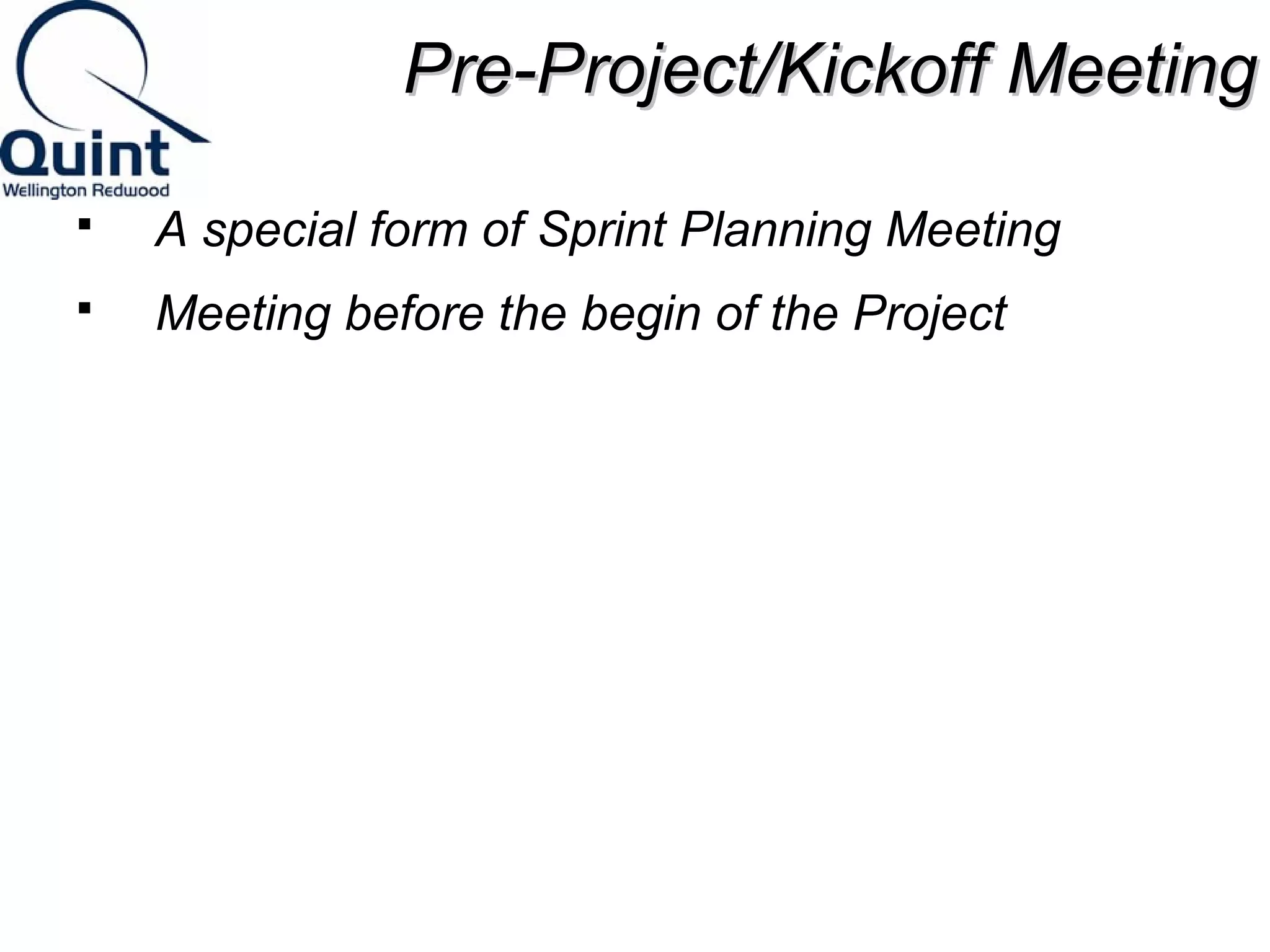 PPrree--PPrroojjeecctt//KKiicckkooffff MMeeeettiinngg 
 A special form of Sprint Planning Meeting 
 Meeting before the begin of the Project 
 