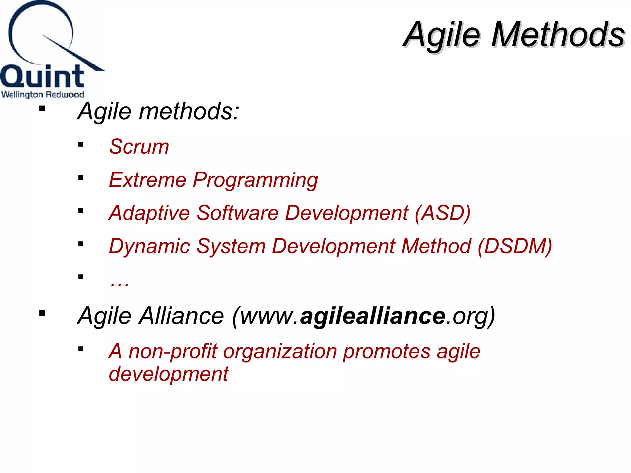 AAggiillee MMeetthhooddss 
 Agile methods: 
 Scrum 
 Extreme Programming 
 Adaptive Software Development (ASD) 
 Dynamic System Development Method (DSDM) 
 … 
 Agile Alliance (www.agilealliance.org) 
 A non-profit organization promotes agile 
development 
 
