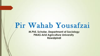Pir Wahab Yousafzai
M.Phil. Scholar, Department of Sociology
PMAS-Arid Agriculture University
Rawalpindi
 