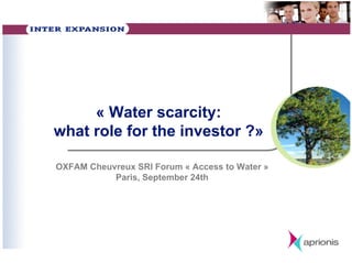 « Water scarcity:
what role for the investor ?»
OXFAM Cheuvreux SRI Forum « Access to Water »
Paris, September 24th
 