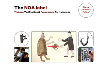Tikanga Verification & Provenance for Kaimoana
The NOA label Take a
Kaumātua
Fishing!
 