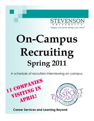 On-Campus
Recruiting
Spring 2011
Career Services and Learning Beyond
A schedule of recruiters interviewing on campus.
11 companies
Visiting in
April!
 