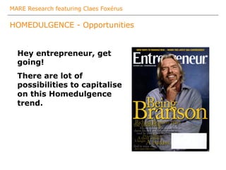 MARE Research featuring Claes Foxérus
HOMEDULGENCE - Opportunities
Hey entrepreneur, get
going!
There are lot of
possibilities to capitalise
on this Homedulgence
trend.
 