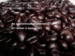 MARE Research featuring Claes Foxérus
HOMEDULGENCE - Definition II
An economical phenomena?
Or rather a symptom?
 