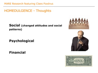 MARE Research featuring Claes Foxérus
HOMEDULGENCE - Thoughts
Social (changed attitudes and social
patterns)
Psychological
Financial
 