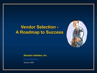Vendor Selection -
A Roadmap to Success
Decision Interface, Inc.
Gary Rinehart
January, 2005
 