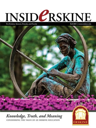 INSID RSKINEe Fall 2015 | www.erskine.eduFor Erskine Alumni, Friends, and Family
Knowledge, Truth, and Meaning
considering the value of an erskine education
 