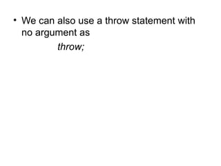 • We can also use a throw statement with
  no argument as
         throw;
 