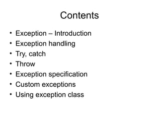 Contents
•   Exception – Introduction
•   Exception handling
•   Try, catch
•   Throw
•   Exception specification
•   Custom exceptions
•   Using exception class
 